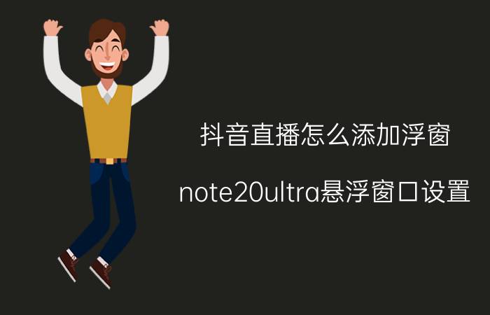 抖音直播怎么添加浮窗 note20ultra悬浮窗口设置？